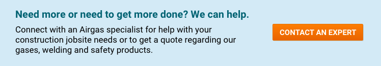 Need more or need to get more done? We can help. Connect with an Airgas specialist for help with your construction jobsite needs or to get a quote regarding our gases, welding and safety products - Contact An Expert.