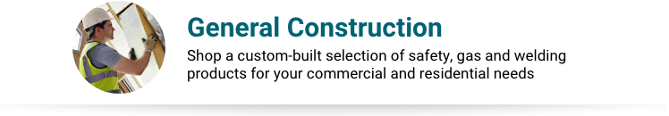 General Construction Product Collection General Construction - Shop a custom-built selection of safety, gas and welding products for your commercial and residential needs.