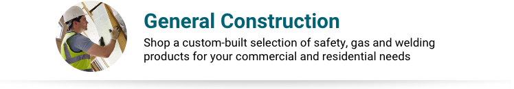 General Construction - Shop a custom-built selection of safety, gas and welding products for your commercial and residential needs.