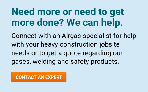 Need more or need to get more done? We can help. Connect with an Airgas specialist for help with your heavy construction jobsite needs or to get a quote regarding our gases, welding and safety products - Contact An Expert.