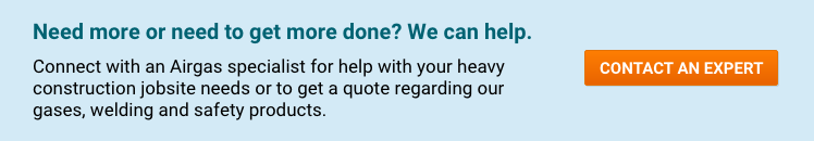 Contact An Expert Need more or need to get more done? We can help. Connect with an Airgas specialist for help with your heavy construction jobsite needs or to get a quote regarding our gases, welding and safety products - Contact An Expert.