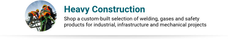 Heavy Construction Product Collection Heavy Construction - Shop a custom-built selection of welding, gases and safety products for industrial, infrastructure and mechanical projects.