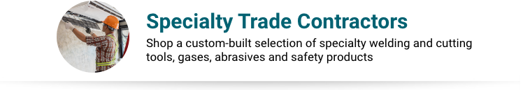 Specialty Trade Contractors - Shop a custom-built selection of specialty welding and cutting tools, gases, abrasives and safety products.