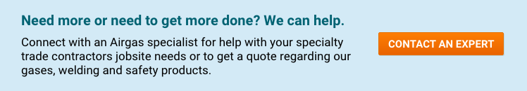 Contact An Expert Need more or need to get more done? We can help. Connect with an Airgas specialist for help with your specialty trade contractors jobsite needs or to get a quote regarding our gases, welding and safety products - Contact An Expert.