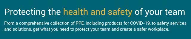 Protecting the health and safety of your team - from a comprehensive collection of PPE, including products for COVID-19, to safety services and solutions, get what you need to protect your team and create a safer workplace.