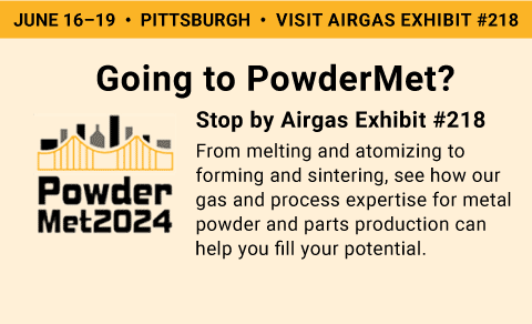 PowderMet 2024, June 16–19, Pittsburgh, PA. Visit the Airgas Exhibit #218