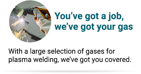 With a large selection of gases for plasma welding, we’ve got you covered.