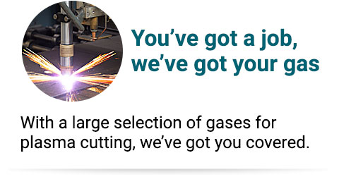 With a large selection of gases for plasma cutting, we’ve got you covered.